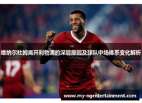 维纳尔杜姆离开利物浦的深层原因及球队中场体系变化解析