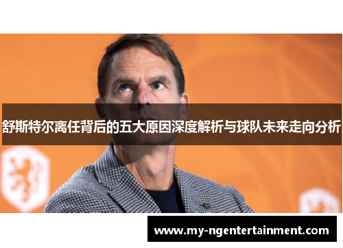 舒斯特尔离任背后的五大原因深度解析与球队未来走向分析 舒斯特尔离任背后的五大原因深度解析与球队未来走向分析