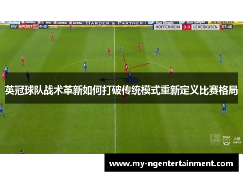 英冠球队战术革新如何打破传统模式重新定义比赛格局 英冠球队战术革新如何打破传统模式重新定义比赛格局