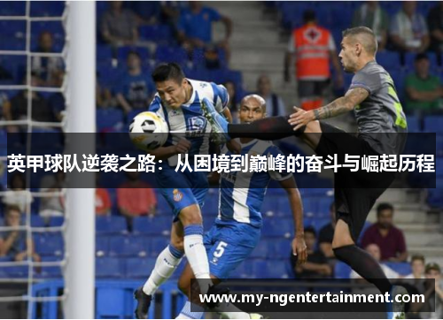 英甲球队逆袭之路：从困境到巅峰的奋斗与崛起历程