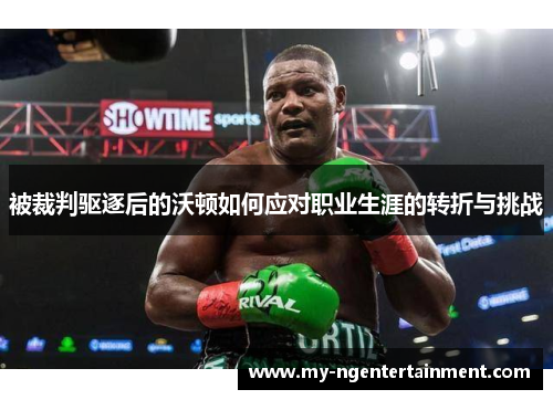 被裁判驱逐后的沃顿如何应对职业生涯的转折与挑战