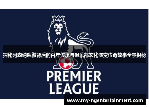 探秘阿森纳队徽背后的百年传承与俱乐部文化演变传奇故事全景揭秘 探秘阿森纳队徽背后的百年传承与俱乐部文化演变传奇故事全景揭秘