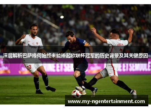 深层解析巴萨缘何始终未能捧起欧联杯冠军的历史背景及其关键原因 深层解析巴萨缘何始终未能捧起欧联杯冠军的历史背景及其关键原因