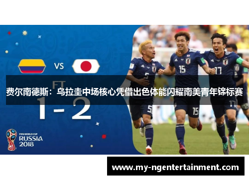 费尔南德斯:乌拉圭中场核心凭借出色体能闪耀南美青年锦标赛 费尔南德斯:乌拉圭中场核心凭借出色体能闪耀南美青年锦标赛