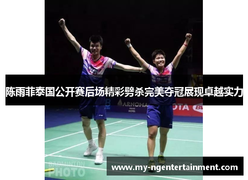 陈雨菲泰国公开赛后场精彩劈杀完美夺冠展现卓越实力 陈雨菲泰国公开赛后场精彩劈杀完美夺冠展现卓越实力