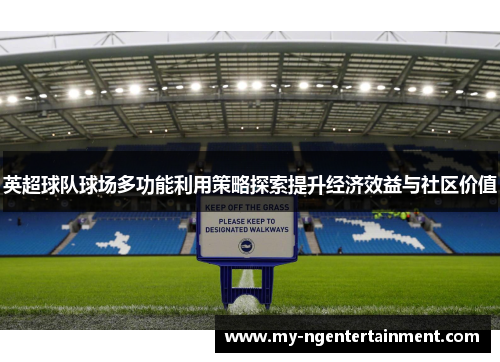 英超球队球场多功能利用策略探索提升经济效益与社区价值 英超球队球场多功能利用策略探索提升经济效益与社区价值