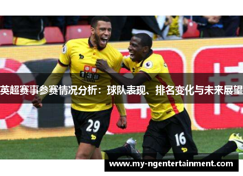 英超赛事参赛情况分析：球队表现、排名变化与未来展望