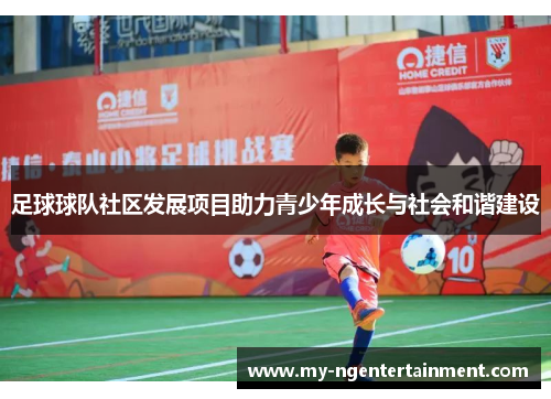 足球球队社区发展项目助力青少年成长与社会和谐建设