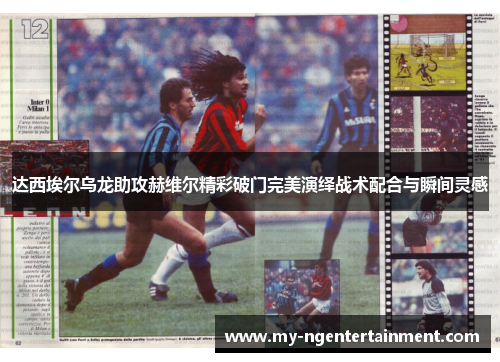 达西埃尔乌龙助攻赫维尔精彩破门完美演绎战术配合与瞬间灵感