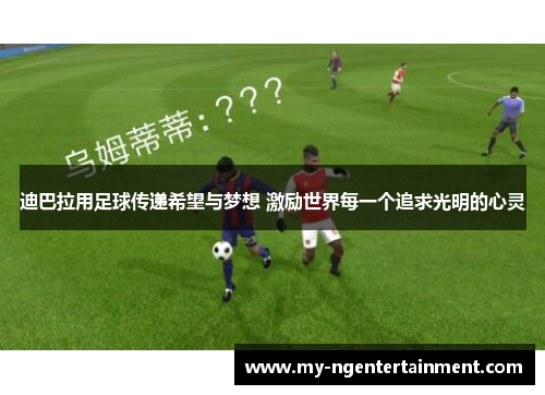 迪巴拉用足球传递希望与梦想 激励世界每一个追求光明的心灵