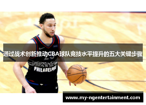 通过战术创新推动CBA球队竞技水平提升的五大关键步骤