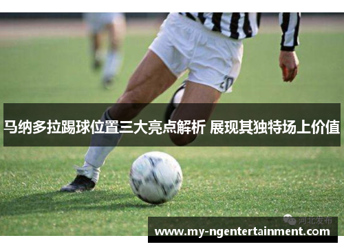 马纳多拉踢球位置三大亮点解析 展现其独特场上价值 马纳多拉踢球位置三大亮点解析 展现其独特场上价值