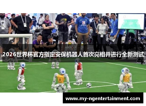 2026世界杯官方指定安保机器人首次亮相并进行全新测试 2026世界杯官方指定安保机器人首次亮相并进行全新测试